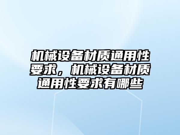 機械設(shè)備材質(zhì)通用性要求，機械設(shè)備材質(zhì)通用性要求有哪些