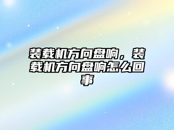 裝載機(jī)方向盤響，裝載機(jī)方向盤響怎么回事