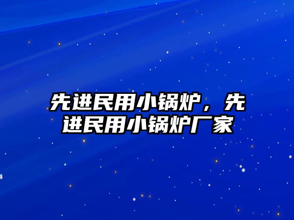 先進(jìn)民用小鍋爐，先進(jìn)民用小鍋爐廠家