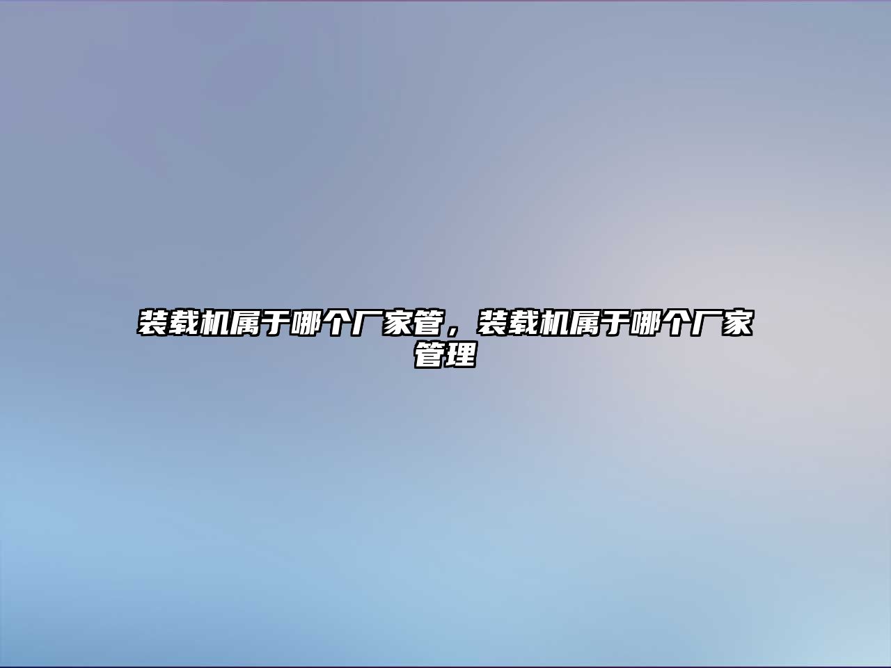 裝載機(jī)屬于哪個(gè)廠家管，裝載機(jī)屬于哪個(gè)廠家管理