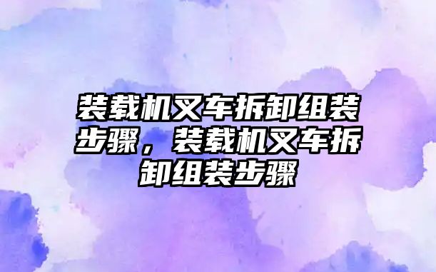 裝載機叉車拆卸組裝步驟，裝載機叉車拆卸組裝步驟