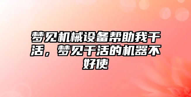 夢見機(jī)械設(shè)備幫助我干活，夢見干活的機(jī)器不好使