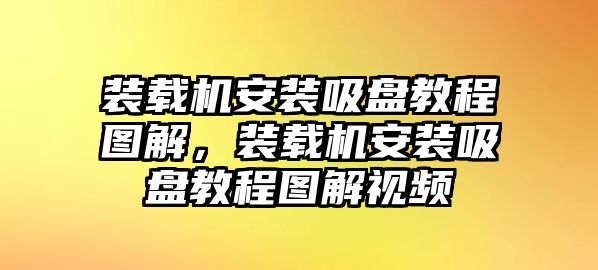 裝載機(jī)安裝吸盤(pán)教程圖解，裝載機(jī)安裝吸盤(pán)教程圖解視頻