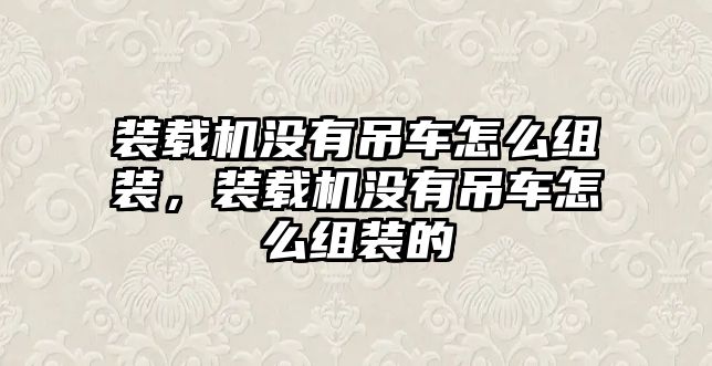 裝載機沒有吊車怎么組裝，裝載機沒有吊車怎么組裝的