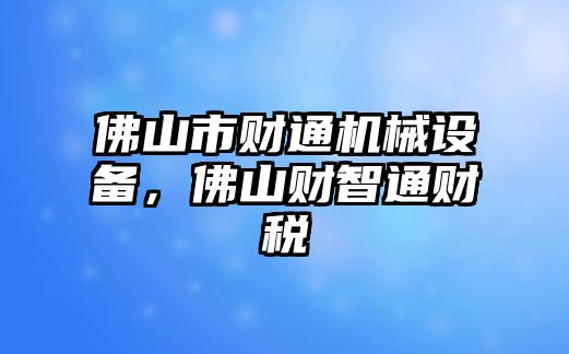 佛山市財通機械設備，佛山財智通財稅