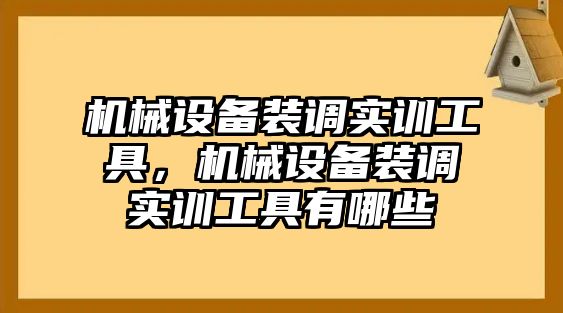 機(jī)械設(shè)備裝調(diào)實(shí)訓(xùn)工具，機(jī)械設(shè)備裝調(diào)實(shí)訓(xùn)工具有哪些