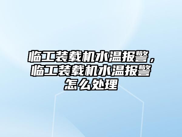 臨工裝載機水溫報警，臨工裝載機水溫報警怎么處理