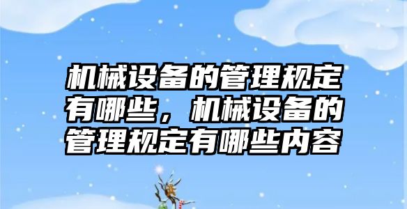 機械設備的管理規(guī)定有哪些，機械設備的管理規(guī)定有哪些內(nèi)容