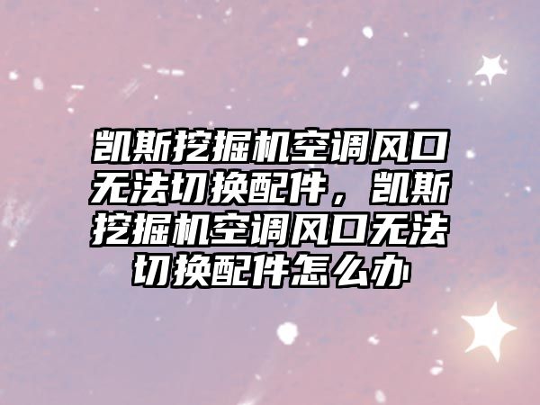 凱斯挖掘機空調(diào)風口無法切換配件，凱斯挖掘機空調(diào)風口無法切換配件怎么辦