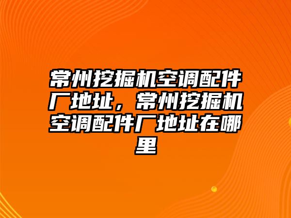 常州挖掘機空調(diào)配件廠地址，常州挖掘機空調(diào)配件廠地址在哪里