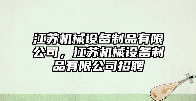 江蘇機(jī)械設(shè)備制品有限公司，江蘇機(jī)械設(shè)備制品有限公司招聘