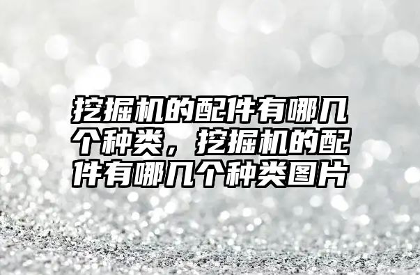 挖掘機(jī)的配件有哪幾個種類，挖掘機(jī)的配件有哪幾個種類圖片