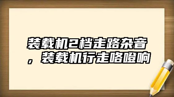 裝載機(jī)2檔走路雜音，裝載機(jī)行走咯噔響