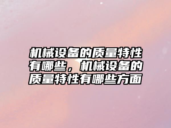 機械設備的質量特性有哪些，機械設備的質量特性有哪些方面