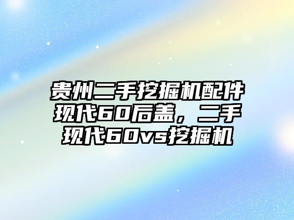 貴州二手挖掘機(jī)配件現(xiàn)代60后蓋，二手現(xiàn)代60vs挖掘機(jī)