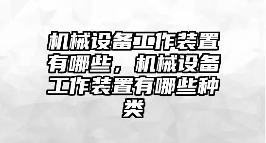 機械設(shè)備工作裝置有哪些，機械設(shè)備工作裝置有哪些種類