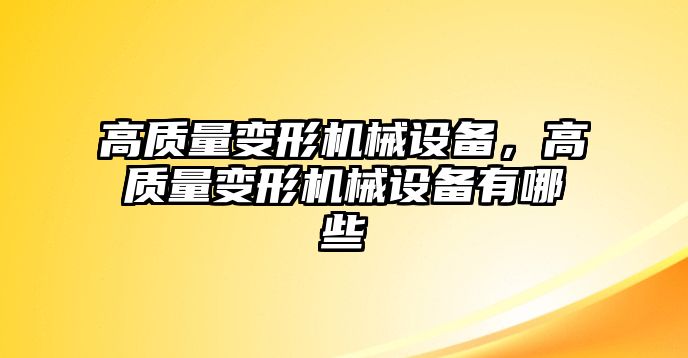 高質(zhì)量變形機(jī)械設(shè)備，高質(zhì)量變形機(jī)械設(shè)備有哪些