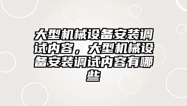 大型機(jī)械設(shè)備安裝調(diào)試內(nèi)容，大型機(jī)械設(shè)備安裝調(diào)試內(nèi)容有哪些