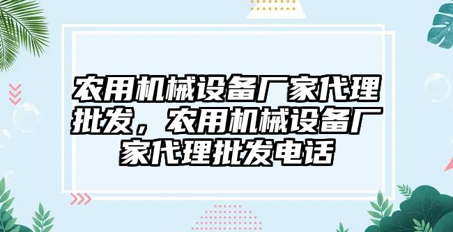 農(nóng)用機(jī)械設(shè)備廠家代理批發(fā)，農(nóng)用機(jī)械設(shè)備廠家代理批發(fā)電話