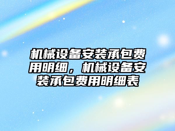 機械設備安裝承包費用明細，機械設備安裝承包費用明細表