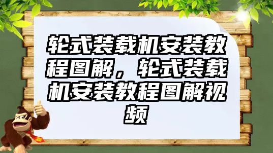 輪式裝載機(jī)安裝教程圖解，輪式裝載機(jī)安裝教程圖解視頻