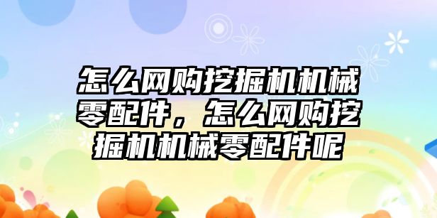 怎么網(wǎng)購挖掘機機械零配件，怎么網(wǎng)購挖掘機機械零配件呢