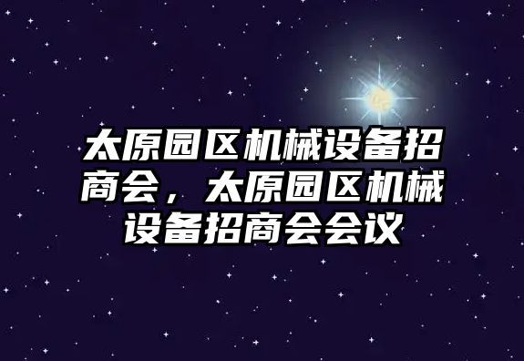 太原園區(qū)機械設備招商會，太原園區(qū)機械設備招商會會議