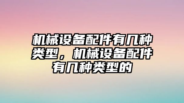 機(jī)械設(shè)備配件有幾種類型，機(jī)械設(shè)備配件有幾種類型的