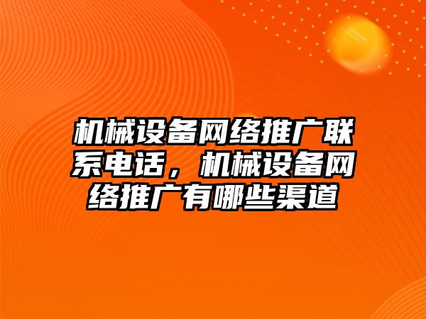 機械設備網絡推廣聯系電話，機械設備網絡推廣有哪些渠道