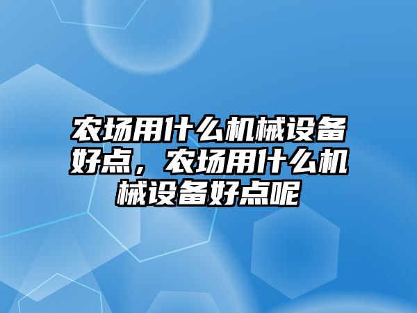 農(nóng)場用什么機械設(shè)備好點，農(nóng)場用什么機械設(shè)備好點呢