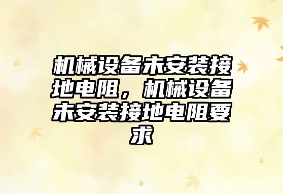 機械設(shè)備未安裝接地電阻，機械設(shè)備未安裝接地電阻要求