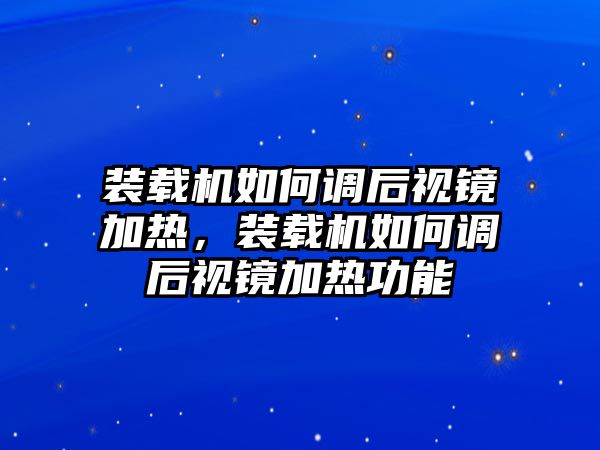 裝載機(jī)如何調(diào)后視鏡加熱，裝載機(jī)如何調(diào)后視鏡加熱功能