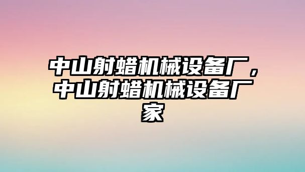 中山射蠟機械設備廠，中山射蠟機械設備廠家