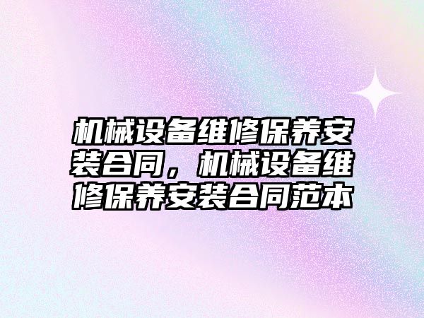 機械設備維修保養(yǎng)安裝合同，機械設備維修保養(yǎng)安裝合同范本