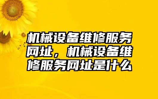 機(jī)械設(shè)備維修服務(wù)網(wǎng)址，機(jī)械設(shè)備維修服務(wù)網(wǎng)址是什么