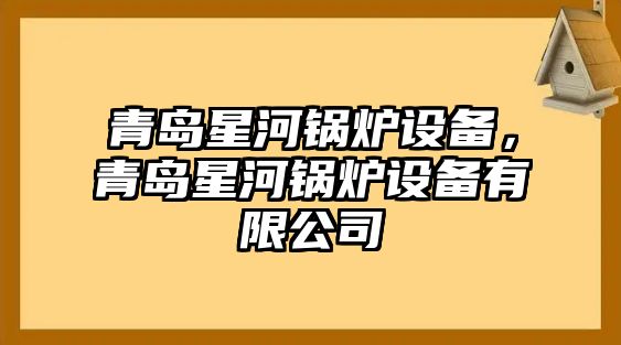 青島星河鍋爐設(shè)備，青島星河鍋爐設(shè)備有限公司