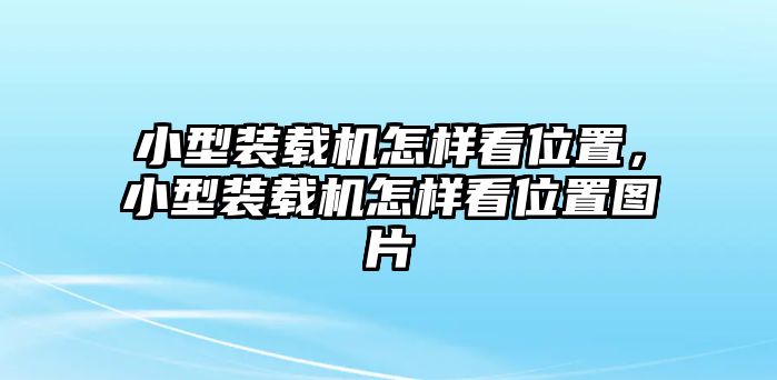 小型裝載機怎樣看位置，小型裝載機怎樣看位置圖片