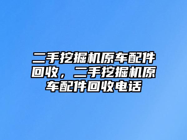 二手挖掘機(jī)原車配件回收，二手挖掘機(jī)原車配件回收電話