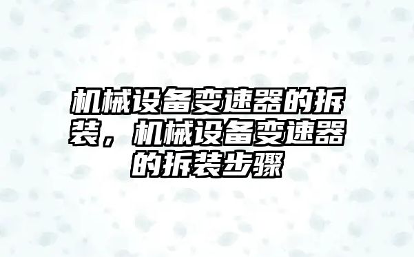 機械設備變速器的拆裝，機械設備變速器的拆裝步驟