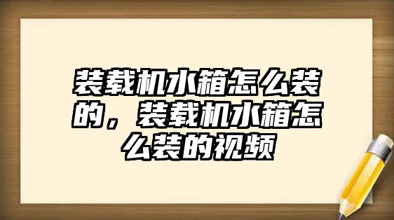 裝載機水箱怎么裝的，裝載機水箱怎么裝的視頻