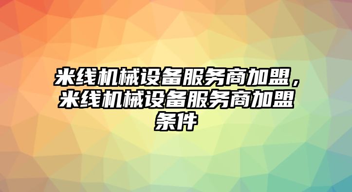 米線機械設(shè)備服務(wù)商加盟，米線機械設(shè)備服務(wù)商加盟條件