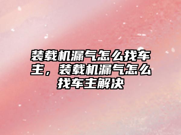 裝載機漏氣怎么找車主，裝載機漏氣怎么找車主解決