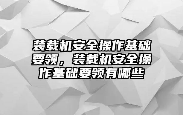 裝載機(jī)安全操作基礎(chǔ)要領(lǐng)，裝載機(jī)安全操作基礎(chǔ)要領(lǐng)有哪些