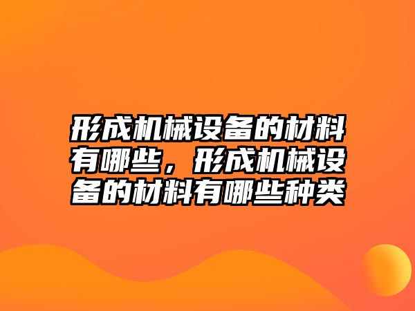 形成機械設(shè)備的材料有哪些，形成機械設(shè)備的材料有哪些種類