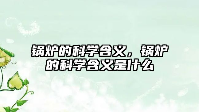 鍋爐的科學(xué)含義，鍋爐的科學(xué)含義是什么