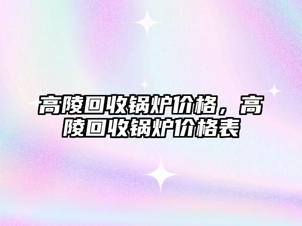 高陵回收鍋爐價格，高陵回收鍋爐價格表