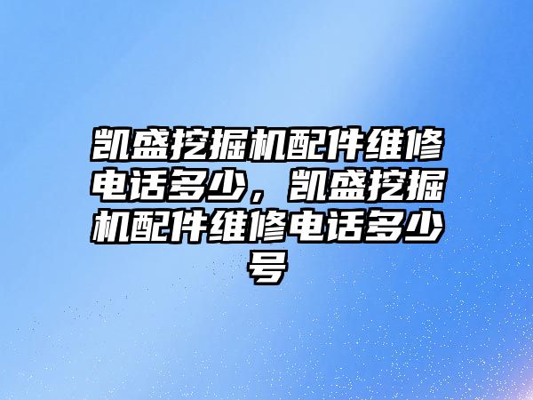 凱盛挖掘機配件維修電話多少，凱盛挖掘機配件維修電話多少號