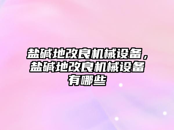 鹽堿地改良機(jī)械設(shè)備，鹽堿地改良機(jī)械設(shè)備有哪些