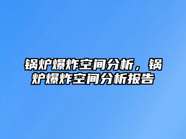 鍋爐爆炸空間分析，鍋爐爆炸空間分析報(bào)告