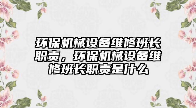 環(huán)保機械設備維修班長職責，環(huán)保機械設備維修班長職責是什么